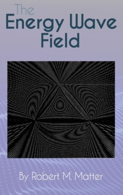 Cover for Robert M Matter · The Energy Wave Field (Hardcover Book) (2021)