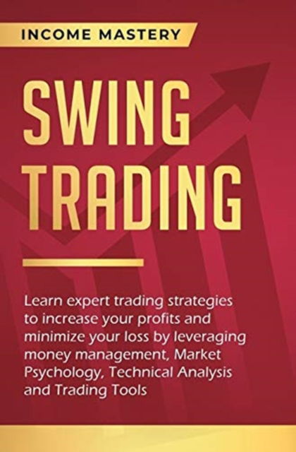 Cover for Income Mastery · Swing Trading: Learn expert trading strategies to increase your profits and minimize your loss by leveraging money management, Market Psychology, Technical Analysis and Trading Tools (Hardcover Book) (2020)