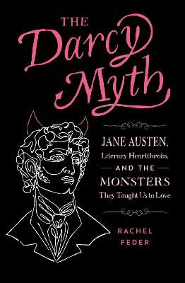 Cover for Rachel Feder · The Darcy Myth: Jane Austen, Literary Heartthrobs, and the Monsters They Taught Us to Love (Taschenbuch) (2023)