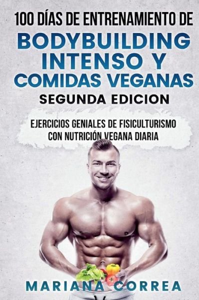 Cover for Mariana Correa · 100 DIAS DE ENTRENAMIENTO DE BODYBUILDING INTENSO y COMIDAS VEGANAS SEGUNDA EDICION (Taschenbuch) (2018)