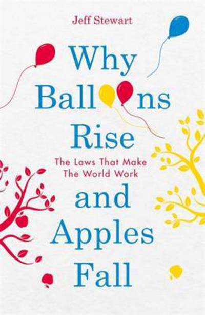 Why Balloons Rise and Apples Fall: The Laws That Make the World Work - Jeff Stewart - Books - Michael O'Mara Books Ltd - 9781782437574 - January 26, 2017