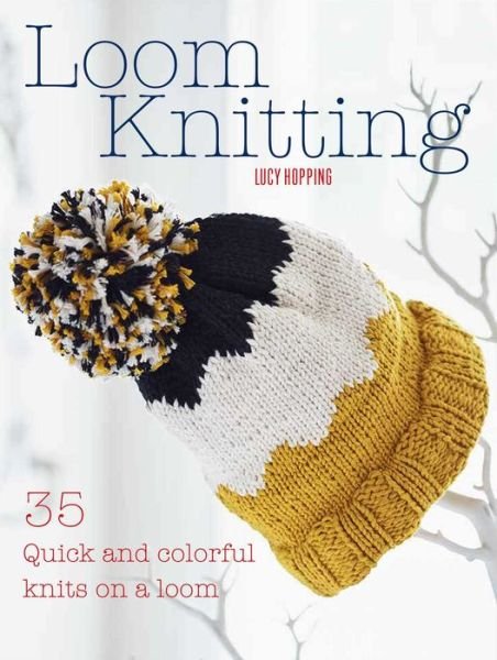 Cover for Lucy Hopping · Loom Knitting: 35 Quick and Colorful Knits on a Loom (Paperback Book) (2018)