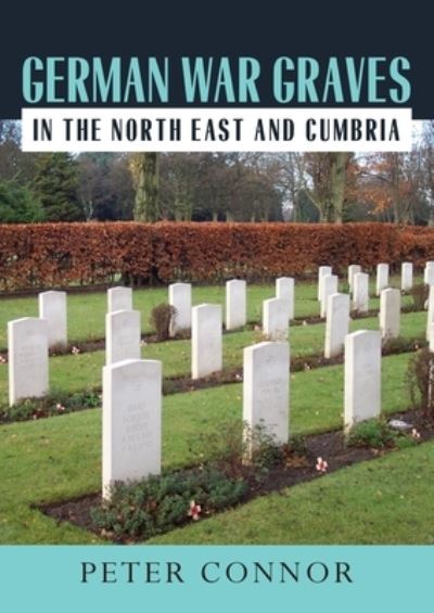 German War Graves in the North East and Cumbria - Peter Connor - Books - New Generation Publishing - 9781800317574 - September 7, 2020