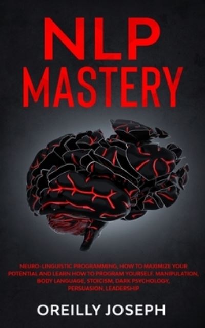 Nlp Mastery: Neuro-Linguistic Programming, How to maximize your potential and learn how to program yourself. Manipulation, Body Language, Stoicism, Dark Psychology, Persuasion, Leadership - Oreilly Joseph - Livros - Elmarnissi - 9781801097574 - 4 de outubro de 2020