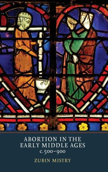 Abortion in the Early Middle Ages, c.500-900 - Zubin Mistry - Books - York Medieval Press - 9781903153574 - September 17, 2015