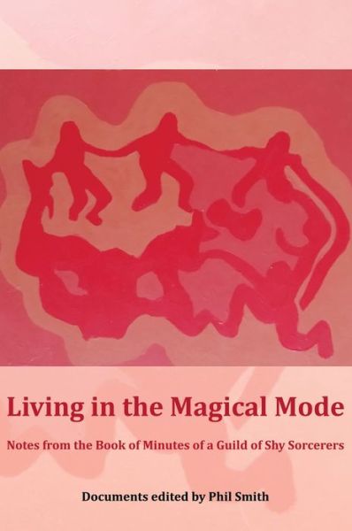 Cover for Phil Smith · Living in the Magical Mode: Notes from the Book of Minutes of a Guild of Shy Sorcerers (Taschenbuch) (2022)