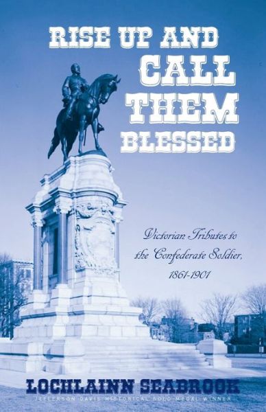 Rise Up and Call Them Blessed: Victorian Tributes to the Confederate Soldier, 1861-1901 - Lochlainn Seabrook - Books - Sea Raven Press - 9781943737574 - November 20, 2017