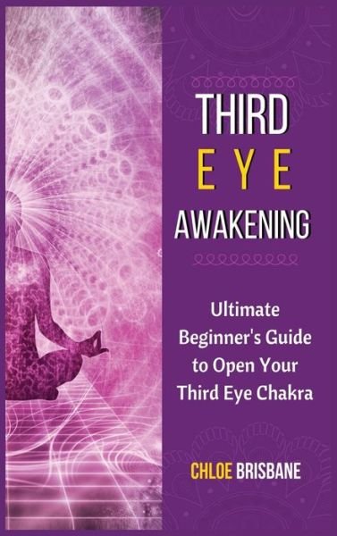 Cover for Chloe Brisbane · Third Eye Awakening: Ultimate Beginner's Guide to Open Your Third Eye Chakra (Inbunden Bok) (2021)