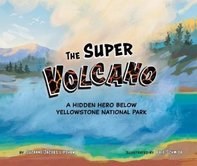 Cover for Suzanne Jacobs Lipshaw · The Super Volcano: A Hidden Hero Below Yellowstone National Park (Hardcover Book) (2025)