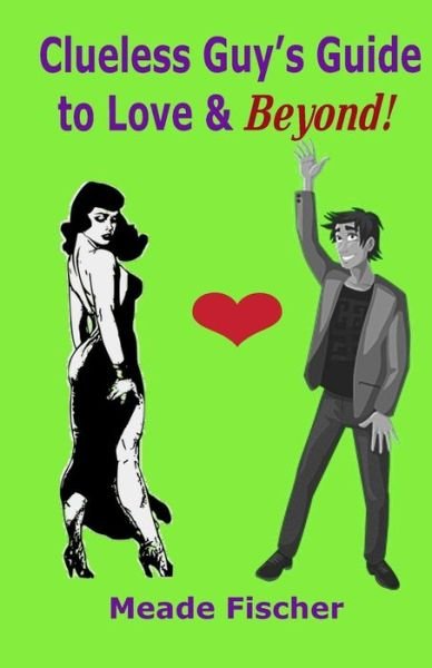 Clueless Guy's Guide to Love and Beyond - Meade Fischer - Livros - Createspace Independent Publishing Platf - 9781974290574 - 4 de agosto de 2017