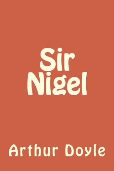 Sir Nigel - Sir Arthur Conan Doyle - Books - Createspace Independent Publishing Platf - 9781986617574 - March 18, 2018