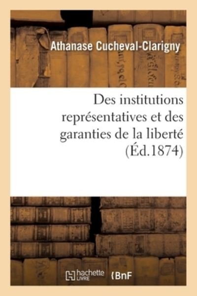 Cover for Athanase Cucheval-Clarigny · Des Institutions Representatives Et Des Garanties de la Liberte (Pocketbok) (2017)