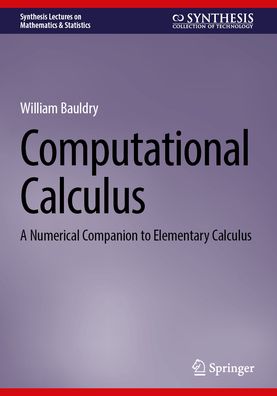 Computational Calculus: A Numerical Companion to Elementary Calculus - Synthesis Lectures on Mathematics & Statistics - William C. Bauldry - Bøker - Springer International Publishing AG - 9783031296574 - 22. juni 2023