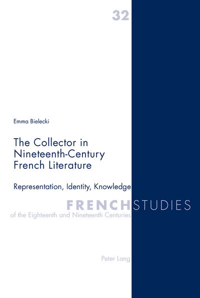 The Collector in Nineteenth-Century French Literature: Representation, Identity, Knowledge - French Studies of the Eighteenth and Nineteenth Centuries - Emma Bielecki - Books - Peter Lang AG, Internationaler Verlag de - 9783034307574 - November 15, 2011