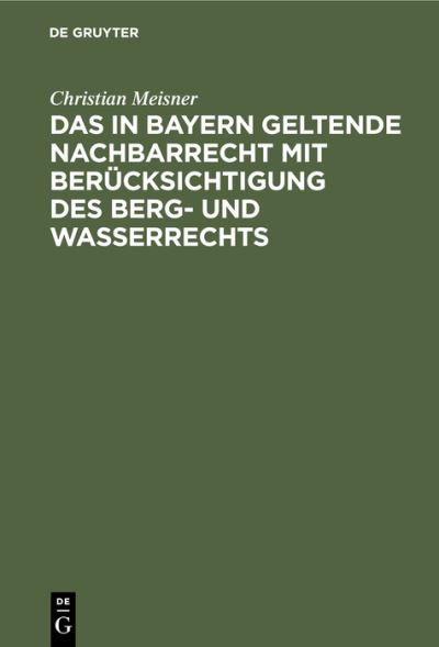 Cover for Christian Meisner · In Bayern Geltende Nachbarrecht Mit Bercksichtigung Des Berg- Und Wasserrechts (N/A) (1910)