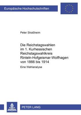 Cover for Peter StraÃŸheim · Die Reichstagswahlen Im 1. Kurhessischen Reichstagswahlkreis Rinteln-Hofgeismar-Wolfhagen Von 1866 Bis 1914: Eine Wahlanalyse - Europaeische Hochschulschriften / European University Studie (Paperback Book) [German edition] (2001)