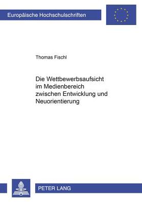 Cover for Thomas Fischl · Die Wettbewerbsaufsicht Im Medienbereich Zwischen Entwicklung Und Neuorientierung - Europaeische Hochschulschriften Recht (Paperback Book) [German edition] (2001)