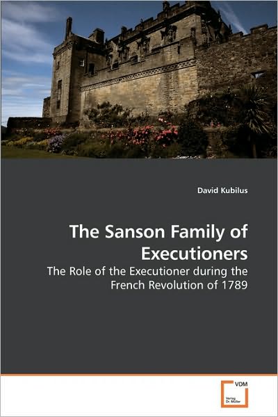 Cover for David Kubilus · The Sanson Family of Executioners: the Role of the Executioner During the French Revolution of 1789 (Paperback Book) (2010)