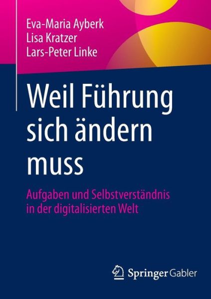 Cover for Eva-Maria Ayberk · Weil Fuhrung sich andern muss: Aufgaben und Selbstverstandnis in der digitalisierten Welt (Paperback Book) [1. Aufl. 2017 edition] (2016)