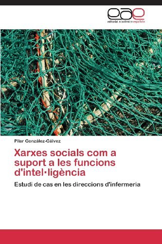 Cover for Pilar González-gálvez · Xarxes Socials Com a Suport a Les Funcions D'intel·ligència: Estudi De Cas en Les Direccions D'infermeria (Paperback Book) [Spanish edition] (2013)