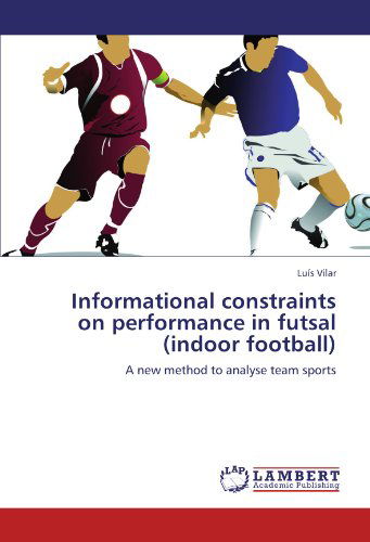 Cover for Luís Vilar · Informational Constraints on Performance in Futsal (Indoor Football): a New Method to Analyse Team Sports (Paperback Book) (2012)