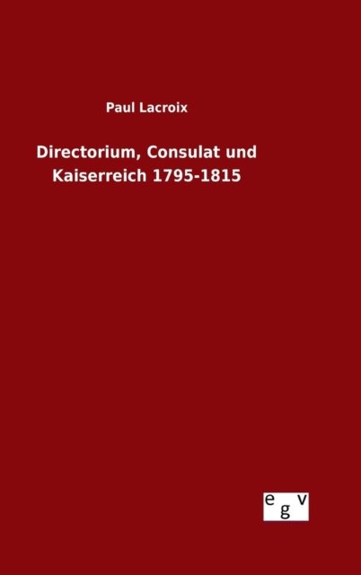 Cover for Paul Lacroix · Directorium, Consulat Und Kaiserreich 1795-1815 (Gebundenes Buch) (2015)