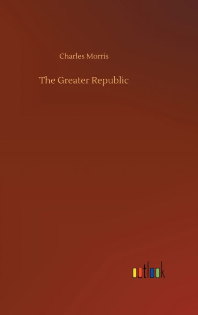 Cover for Charles Morris · The Greater Republic (Inbunden Bok) (2020)