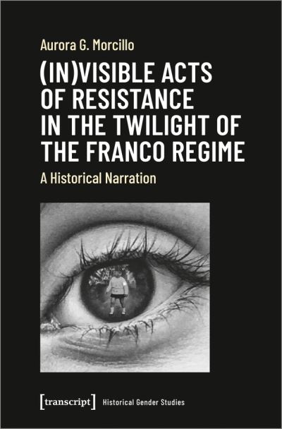 Cover for Aurora G. Morcillo · (In)visible Acts of Resistance in the Twilight o – A Historical Narration - Historical Gender Studies (Paperback Book) (2021)