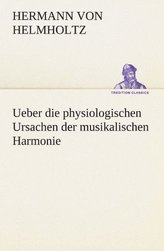 Cover for Hermann Von Helmholtz · Ueber Die Physiologischen Ursachen Der Musikalischen Harmonie (Tredition Classics) (German Edition) (Taschenbuch) [German edition] (2012)