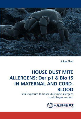 Cover for Shilpa Shah · House Dust Mite Allergens: Der P1 &amp; Blo T5 in Maternal and Cord-blood: Fetal Exposure to House Dust Mite Allergens Could Begin In-utero (Paperback Book) (2011)