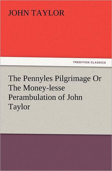 Cover for John Taylor · The Pennyles Pilgrimage or the Money-lesse Perambulation of John Taylor (Tredition Classics) (Paperback Book) (2012)