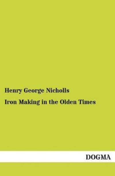 Cover for Henry George Nicholls · Iron Making in the Olden Times (Paperback Book) (2013)