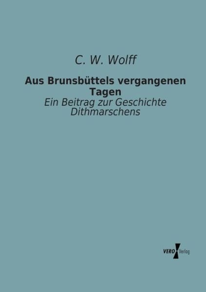 Cover for C.w. Wolff · Aus Brunsbuettels Vergangenen Tagen: Ein Beitrag Zur Geschichte Dithmarschens (Taschenbuch) [German edition] (2019)