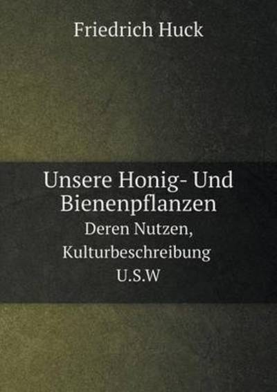 Cover for Friedrich Huck · Unsere Honig- Und Bienenpflanzen Deren Nutzen, Kulturbeschreibung U.s.w (Paperback Book) [German edition] (2014)