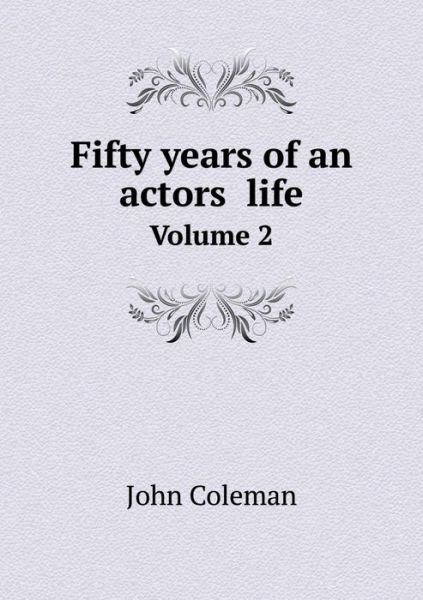 Fifty Years of an Actors Life Volume 2 - John Coleman - Books - Book on Demand Ltd. - 9785519307574 - March 21, 2015