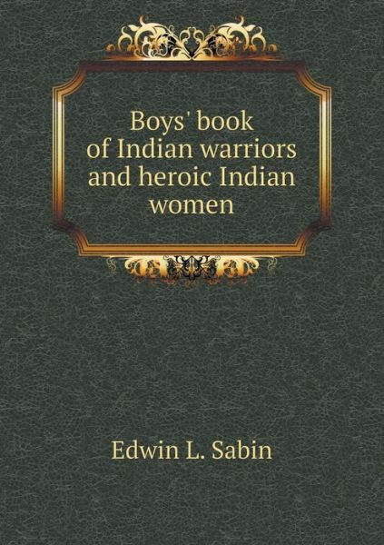 Cover for Edwin L Sabin · Boys' Book of Indian Warriors and Heroic Indian Women (Paperback Book) (2015)