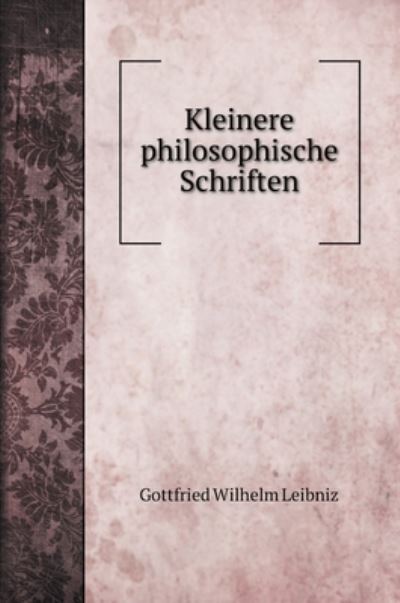 Cover for Gottfried Wilhelm Leibniz · Kleinere philosophische Schriften (Hardcover Book) (2020)