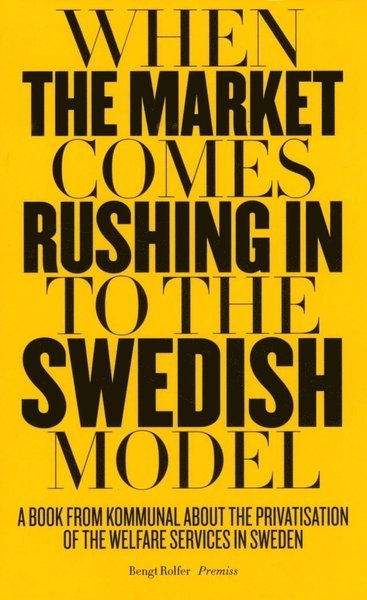 Bengt Rolfer · When the market comes rushing in to the Swedish model : a book from Kommunal about the privatisation of the welfare services in Sweden (Bog) (2016)