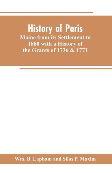 Cover for Wm B Lapham · History of Paris, Maine from its Settlement to 1880 with a History of the Grants of 1736 &amp; 1771 Together with Personal Sketches, a Copious Genealogical Register and an Appendix (Taschenbuch) (2019)