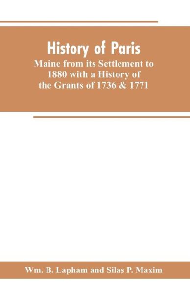 History of Paris, Maine from its Settlement to 1880 with a History of the Grants of 1736 & 1771 Together with Personal Sketches, a Copious Genealogical Register and an Appendix - Wm B Lapham - Livros - Alpha Edition - 9789353602574 - 25 de fevereiro de 2019