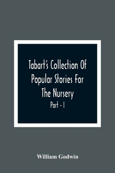 Cover for William Godwin · Tabart'S Collection Of Popular Stories For The Nursery; From The French, Italian, And Old English Writers Part - I (Paperback Book) (2021)
