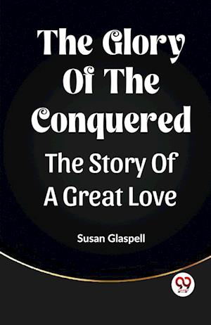 Cover for Susan Glaspell · The Glory Of The ConqueredThe Story Of A Great Love (Edition2023) (Paperback Book) (2023)
