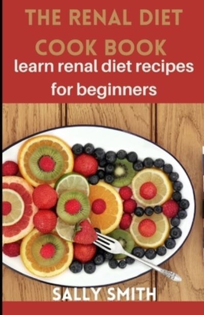 Cover for Sally Smith · The Renal Diet Cookbook: learn renal diet recipes for beginners (Paperback Book) (2021)