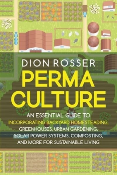 Cover for Dion Rosser · Permaculture: An Essential Guide to Incorporating Backyard Homesteading, Greenhouses, Urban Gardening, Solar Power Systems, Composting, and More for Sustainable Living - Sustainable Gardening (Paperback Book) (2021)