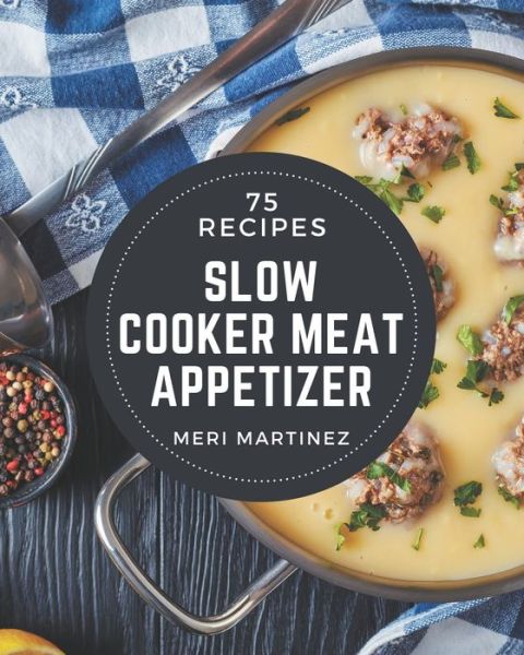 Cover for Meri Martinez · 75 Slow Cooker Meat Appetizer Recipes (Paperback Book) (2020)