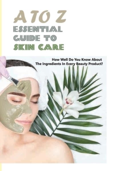 Cover for Malik Turrigiano · A To Z Essential Guide To Skin Care- How Well Do You Know About The Ingredients In Every Beauty Product (Taschenbuch) (2020)