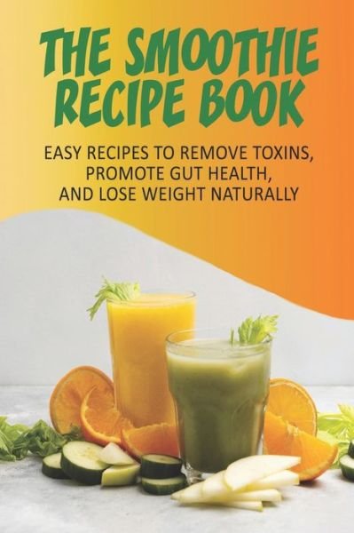 Cover for Toya Schiefer · The Smoothie Recipe Book_ Easy Recipes To Remove Toxins, Promote Gut Health, And Lose Weight Naturally (Taschenbuch) (2020)