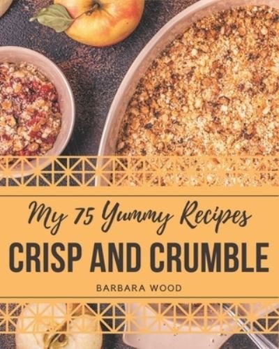 Cover for Barbara Wood · My 75 Yummy Crisp and Crumble Recipes (Paperback Bog) (2020)