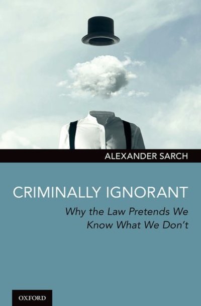 Cover for Sarch, Dr. Alexander (Reader (Associate Professor) in Legal Philosophy, Reader (Associate Professor) in Legal Philosophy, University of Surrey, School of Law) · Criminally Ignorant: Why the Law Pretends We Know What We Don't (Hardcover Book) (2019)