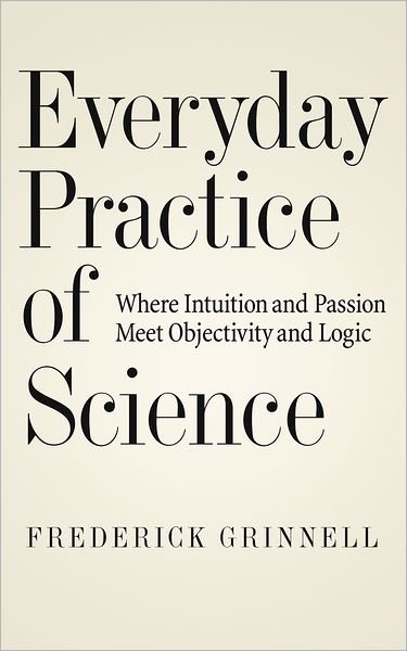 Cover for Grinnell, Frederick (Professor of Cell Biology, Professor of Cell Biology, Southwestern Medical School) · Everyday Practice of Science: Where Intuition and Passion Meet Objectivity and Logic (Hardcover Book) (2009)